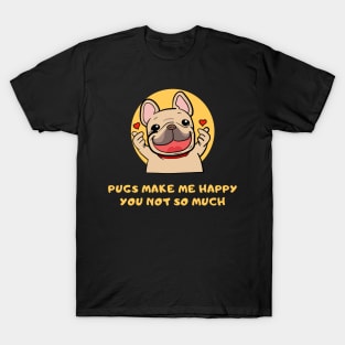 Pugs Make Me Happy You Not So Much T-Shirt